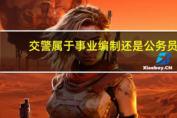 交警属于事业编制还是公务员