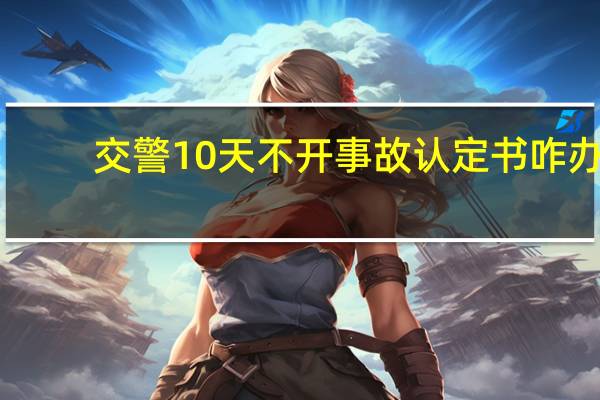 交警10天不开事故认定书咋办