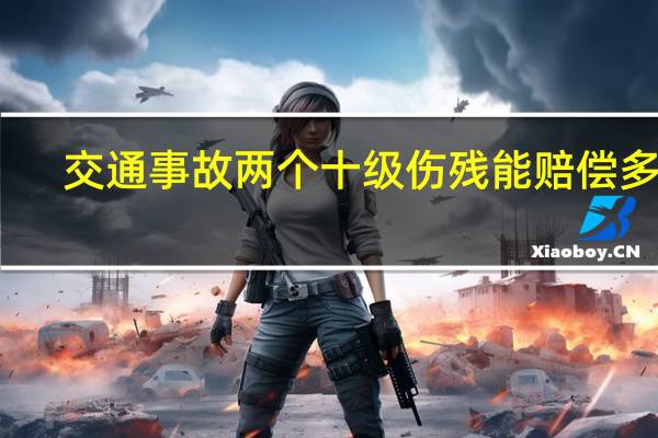 交通事故两个十级伤残能赔偿多少