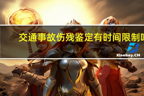 交通事故伤残鉴定有时间限制吗