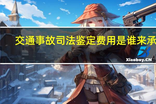 交通事故司法鉴定费用是谁来承担