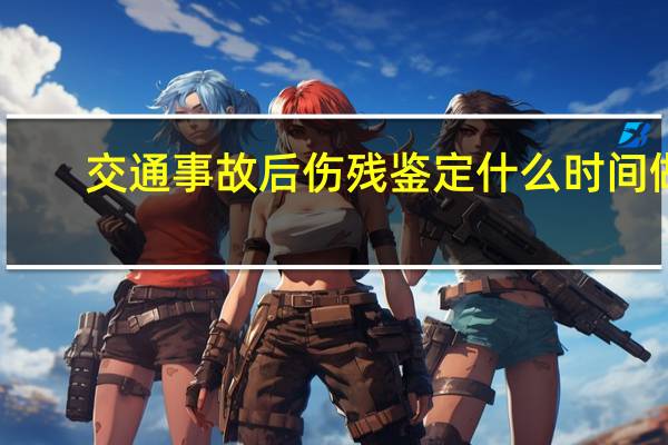 交通事故后伤残鉴定什么时间做