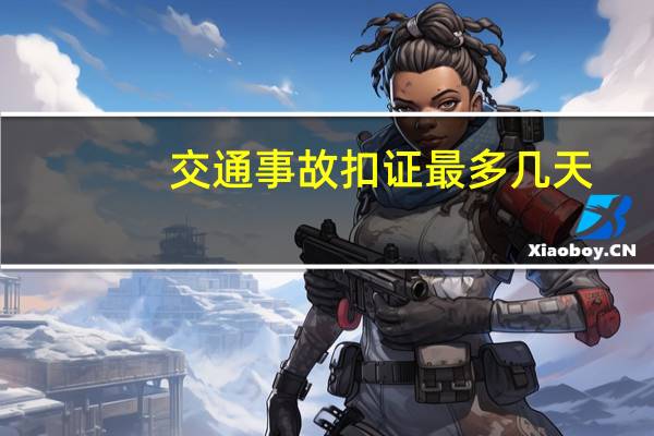 交通事故扣证最多几天