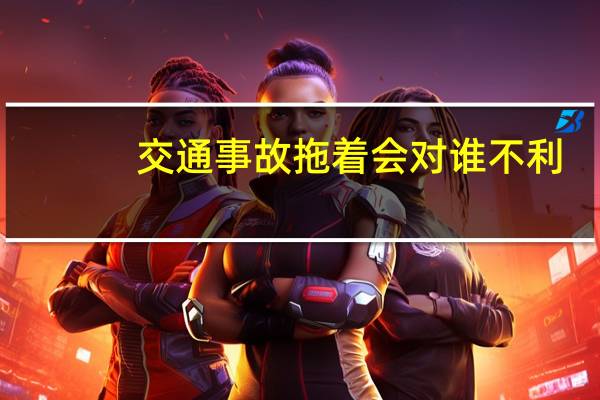 交通事故拖着会对谁不利