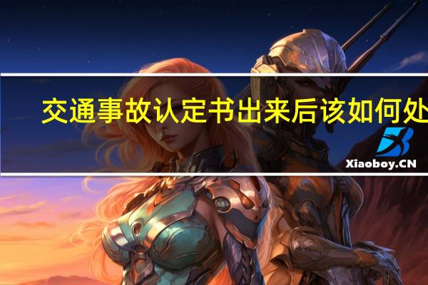 交通事故认定书出来后该如何处理