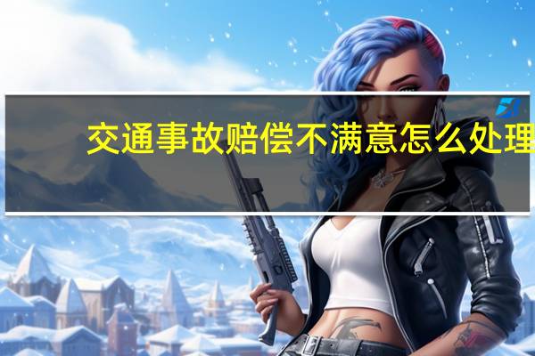 交通事故赔偿不满意怎么处理