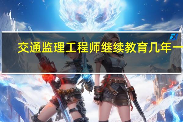 交通监理工程师继续教育几年一次