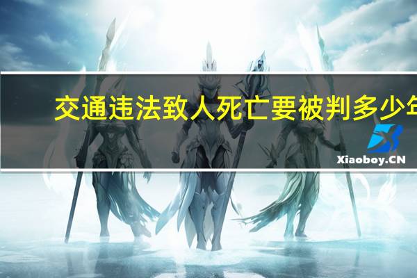 交通违法致人死亡要被判多少年