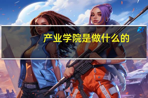 产业学院是做什么的