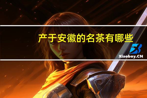 产于安徽的名茶有哪些