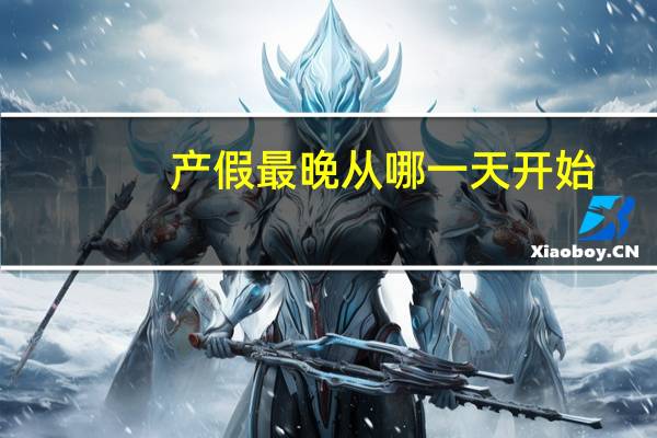 产假最晚从哪一天开始