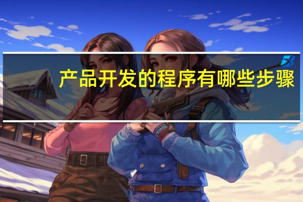 产品开发的程序有哪些步骤