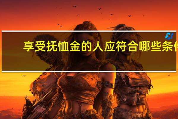 享受抚恤金的人应符合哪些条件