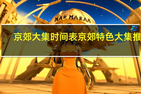 京郊大集时间表京郊特色大集推荐