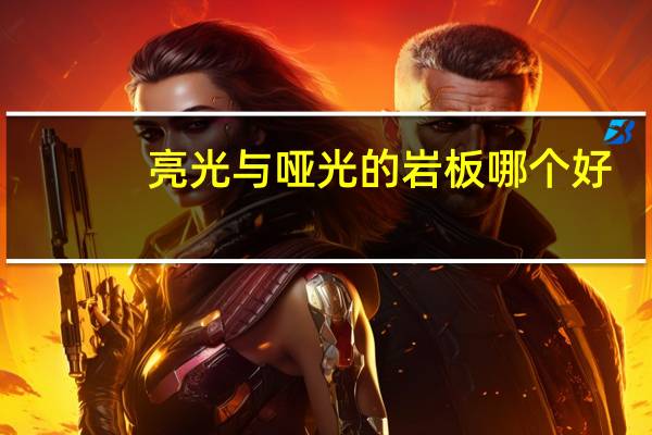 亮光与哑光的岩板哪个好