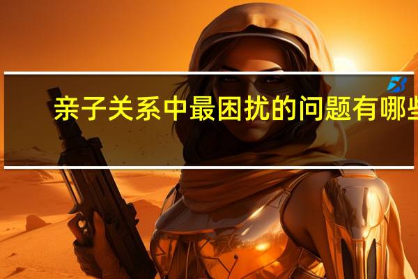 亲子关系中最困扰的问题有哪些