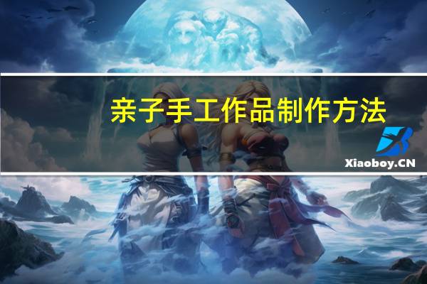 亲子手工作品制作方法