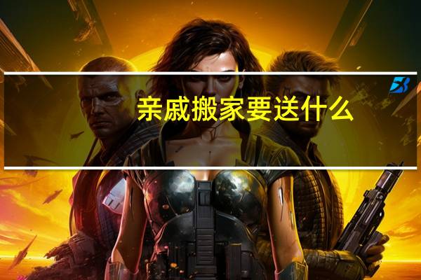 亲戚搬家要送什么