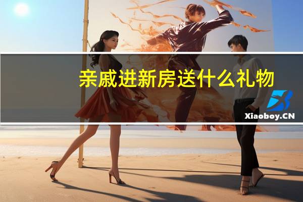 亲戚进新房送什么礼物