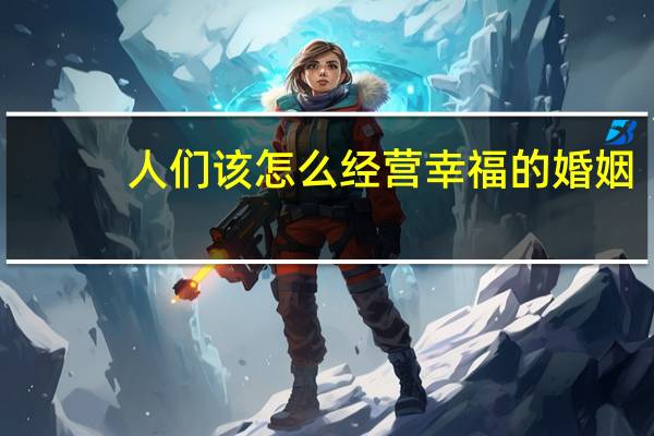 人们该怎么经营幸福的婚姻