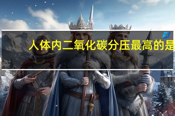人体内二氧化碳分压最高的是