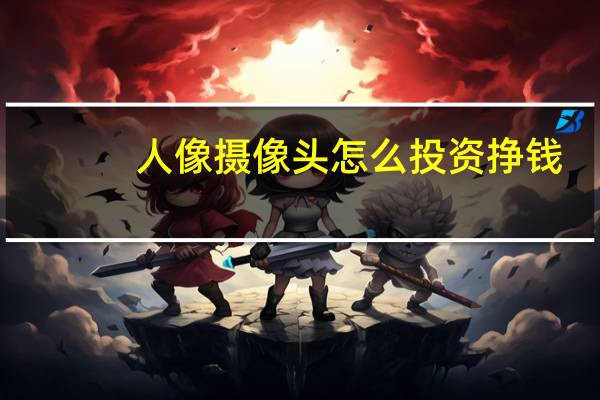 人像摄像头怎么投资挣钱