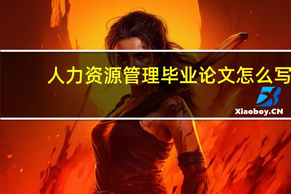 人力资源管理毕业论文怎么写