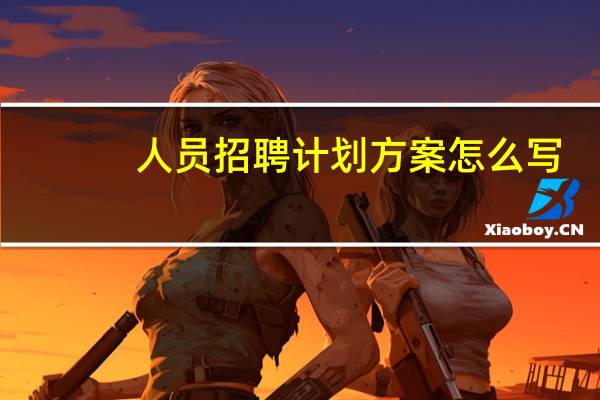 人员招聘计划方案怎么写