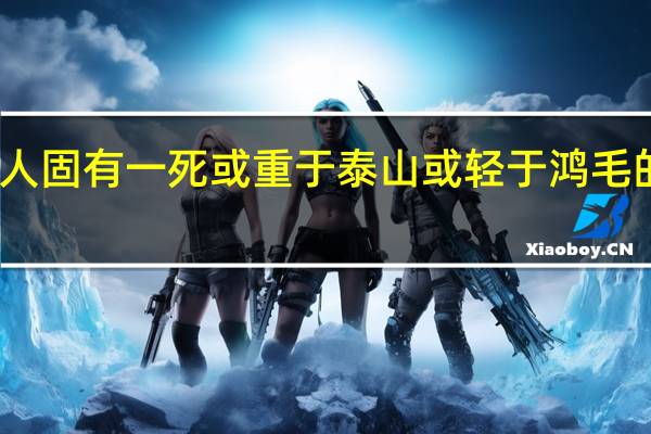 人固有一死或重于泰山或轻于鸿毛的意思
