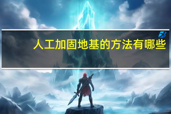 人工加固地基的方法有哪些