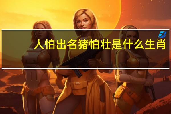 人怕出名猪怕壮是什么生肖