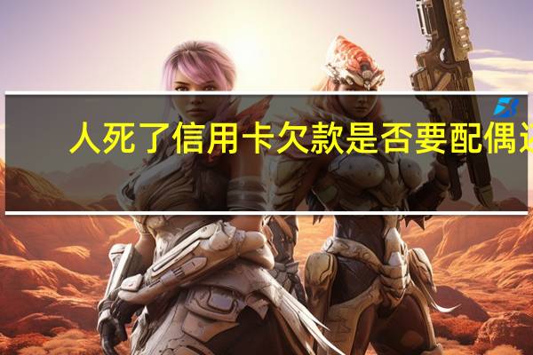 人死了信用卡欠款是否要配偶还