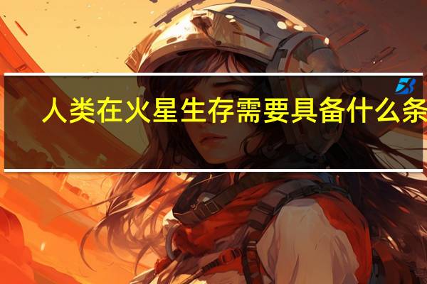 人类在火星生存需要具备什么条件