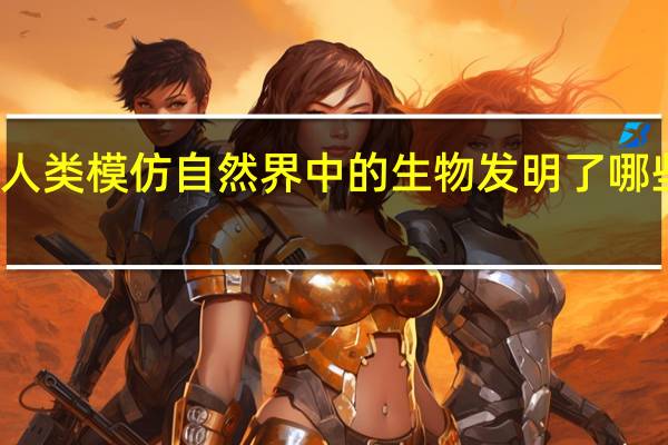 人类模仿自然界中的生物发明了哪些东西