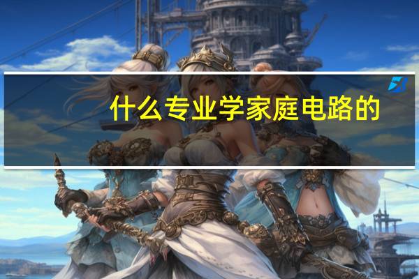 什么专业学家庭电路的