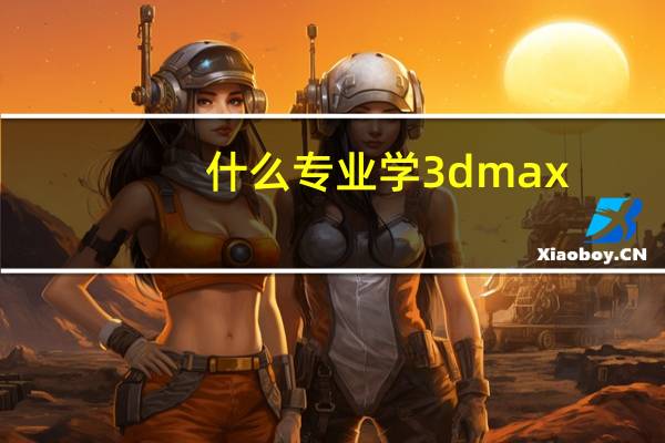 什么专业学3dmax
