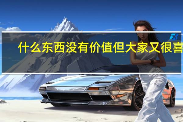 什么东西没有价值但大家又很喜欢