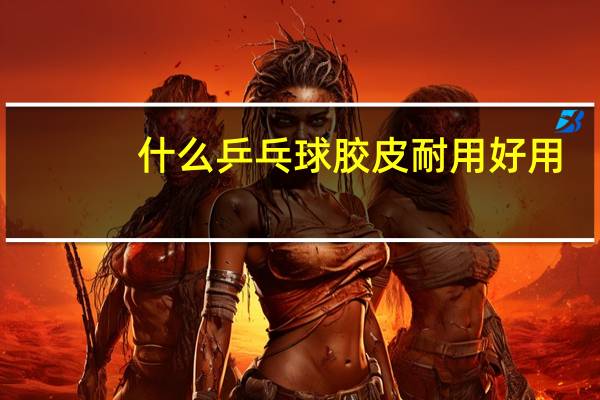 什么乒乓球胶皮耐用好用