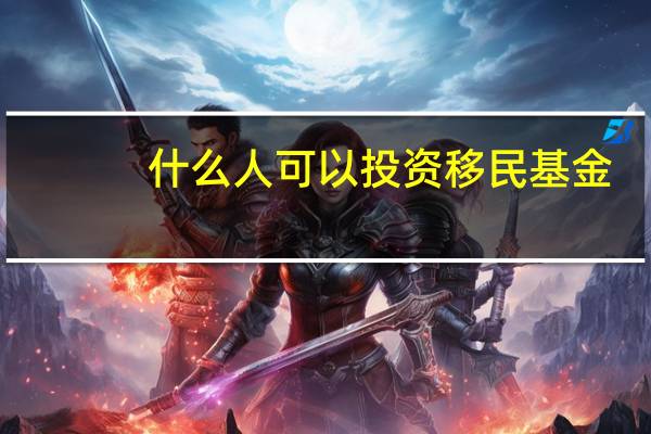 什么人可以投资移民基金