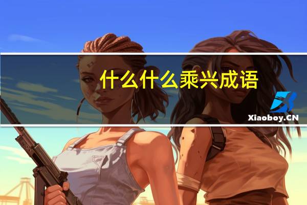 什么什么乘兴成语