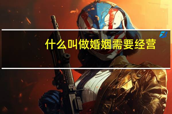 什么叫做婚姻需要经营