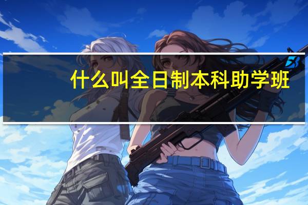 什么叫全日制本科助学班