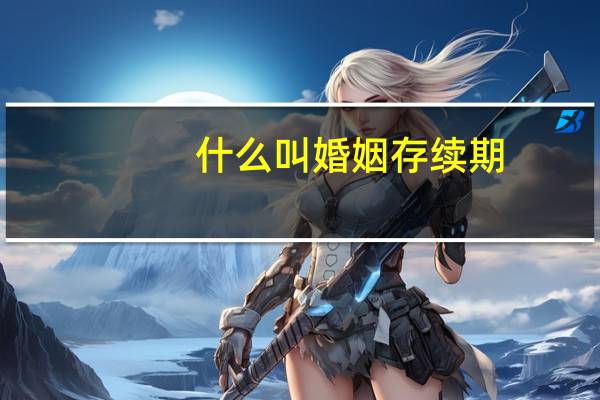 什么叫婚姻存续期