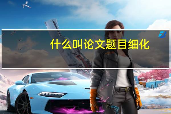 什么叫论文题目细化
