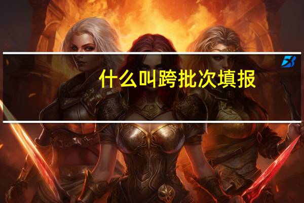 什么叫跨批次填报