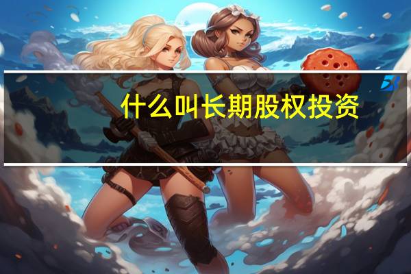 什么叫长期股权投资