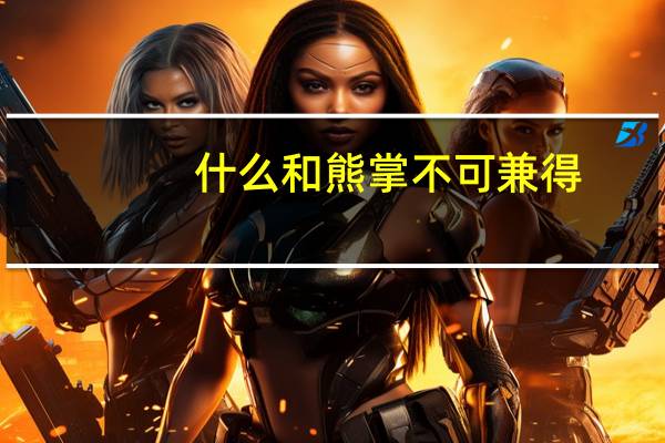 什么和熊掌不可兼得