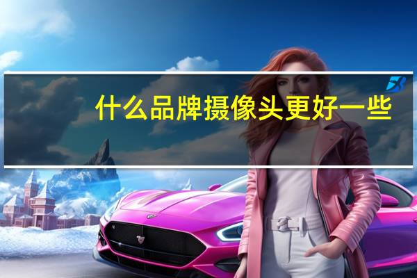 什么品牌摄像头更好一些