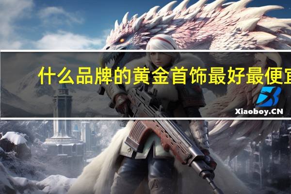 什么品牌的黄金首饰最好最便宜