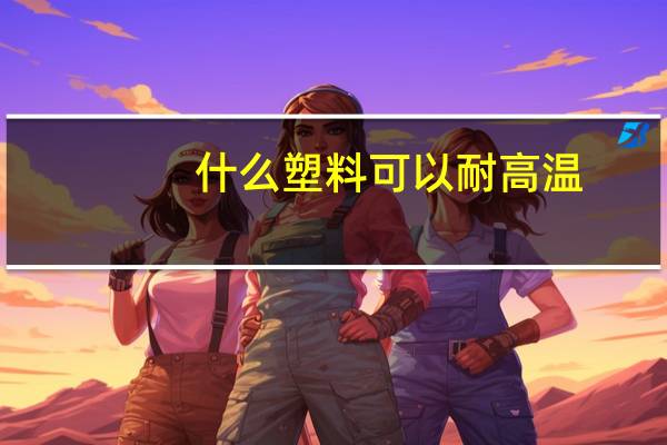 什么塑料可以耐高温